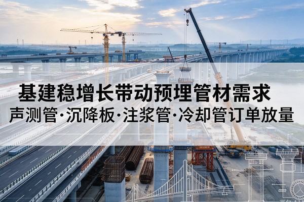 连山基建稳增长带动预埋监测管材需求,声测管、沉降板、注浆管订单持续放量
