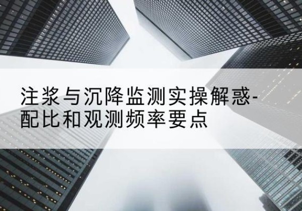 连山水泥浆配比不当会不会造成注浆管堵管？-注浆与沉降监测实操解惑-配比和观测频率要点